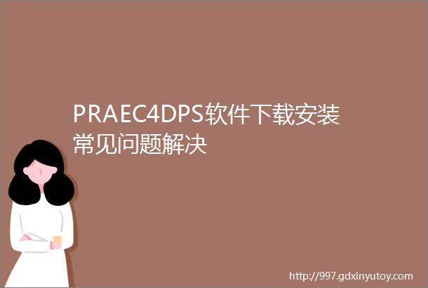 PRAEC4DPS软件下载安装常见问题解决