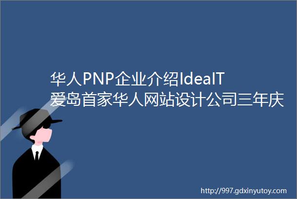 华人PNP企业介绍IdeaIT爱岛首家华人网站设计公司三年庆典优惠提前发放