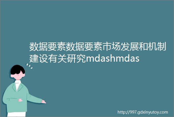 数据要素数据要素市场发展和机制建设有关研究mdashmdash基于数据基础设施的视角